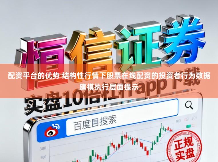 配资平台的优势 结构性行情下股票在线配资的投资者行为数据建模执行层面提示