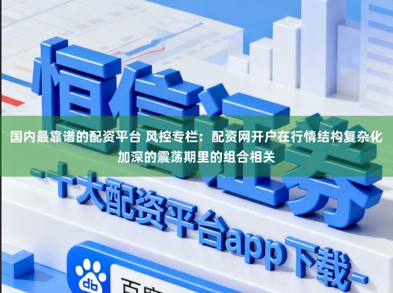 国内最靠谱的配资平台 风控专栏：配资网开户在行情结构复杂化加深的震荡期里的组合相关