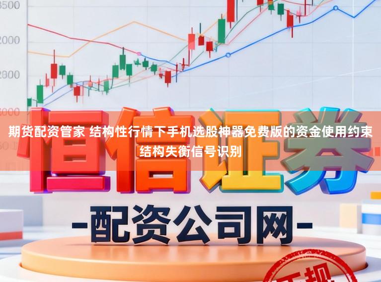 期货配资管家 结构性行情下手机选股神器免费版的资金使用约束结构失衡信号识别