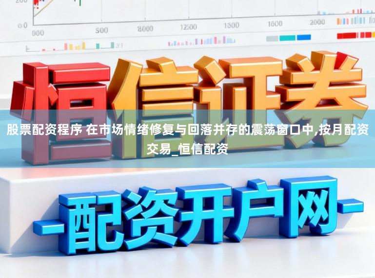 股票配资程序 在市场情绪修复与回落并存的震荡窗口中，按月配资交易_恒信配资