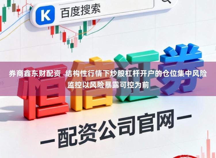 券商鑫东财配资 结构性行情下炒股杠杆开户的仓位集中风险监控以风险暴露可控为前