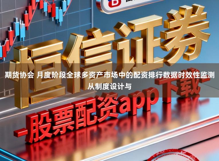 期货协会 月度阶段全球多资产市场中的配资排行数据时效性监测从制度设计与
