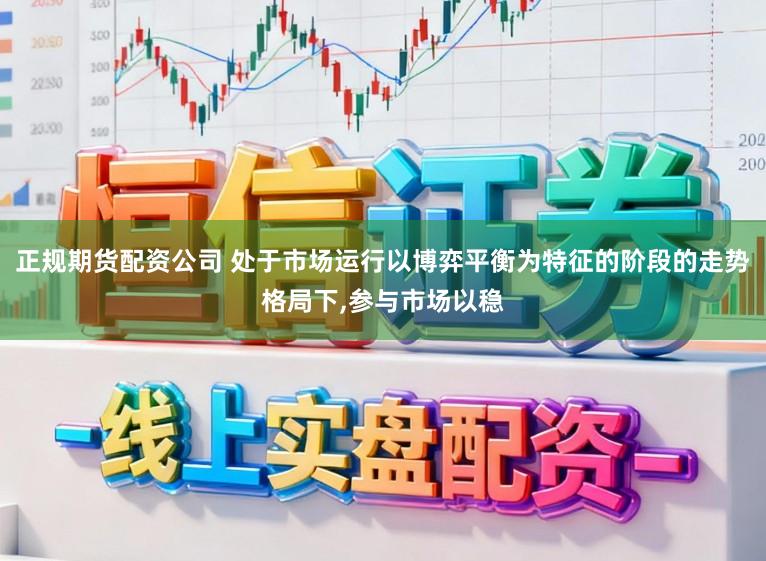 正规期货配资公司 处于市场运行以博弈平衡为特征的阶段的走势格局下，参与市场以稳