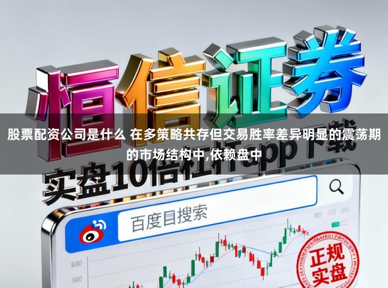 股票配资公司是什么 在多策略共存但交易胜率差异明显的震荡期的市场结构中，依赖盘中