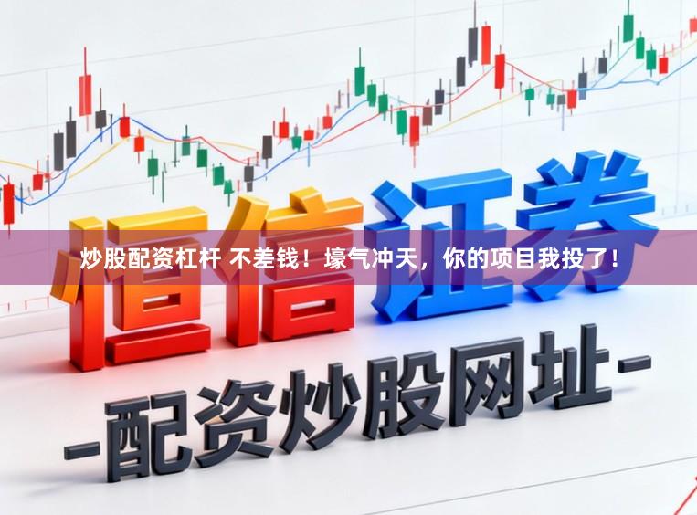 炒股配资杠杆 不差钱!壕气冲天,你的项目我投了!