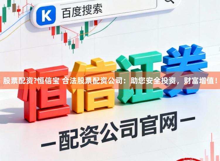 股票配资?恒信宝 合法股票配资公司:助您安全投资,财富增值!