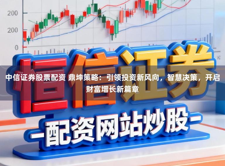 中信证券股票配资 鼎坤策略:引领投资新风向,智慧决策,开启财富增长新篇章