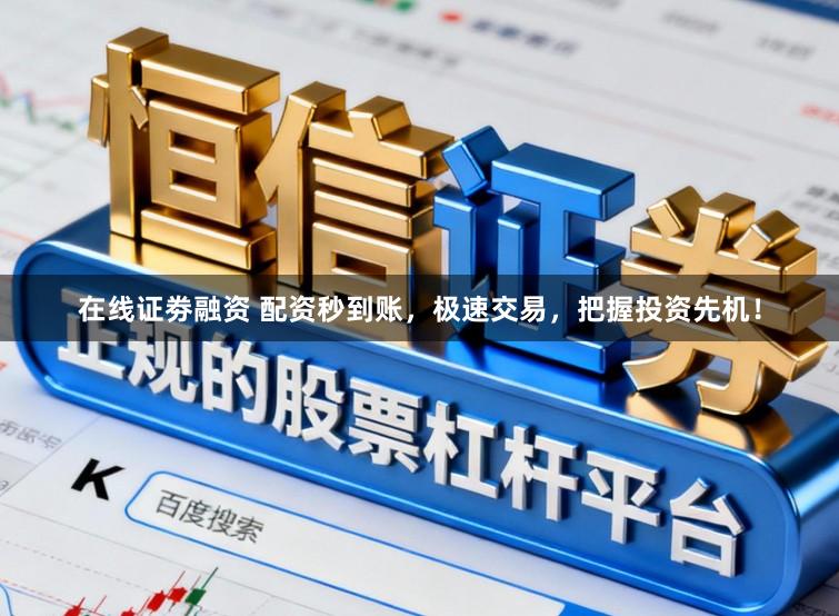 在线证劵融资 配资秒到账,极速交易,把握投资先机!