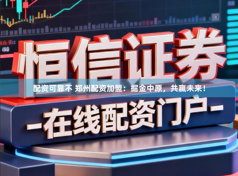 配资可靠不 郑州配资加盟:掘金中原,共赢未来!