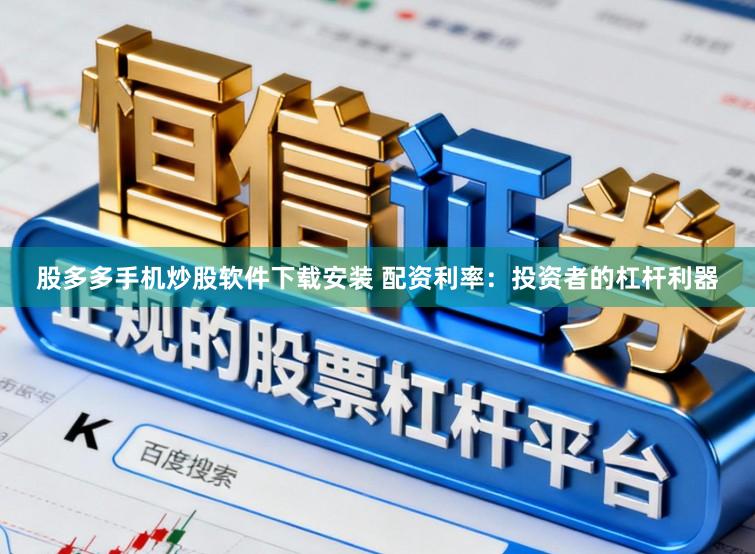股多多手机炒股软件下载安装 配资利率:投资者的杠杆利器