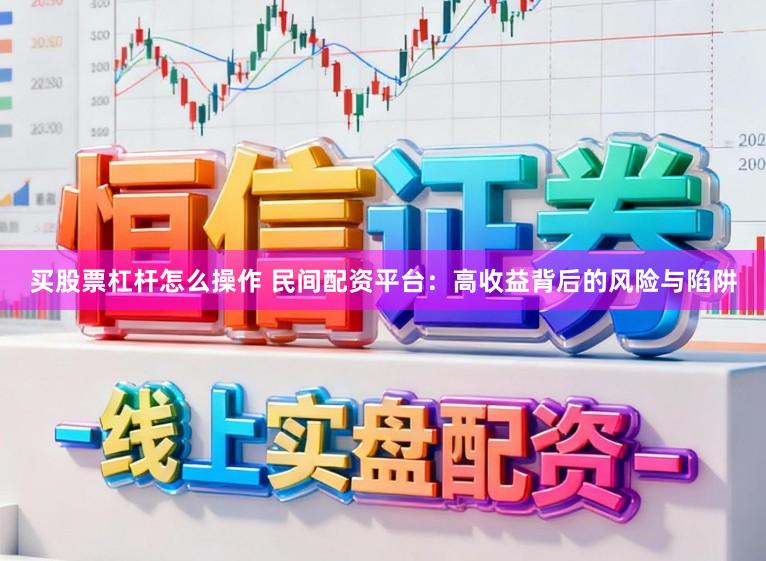 买股票杠杆怎么操作 民间配资平台：高收益背后的风险与陷阱