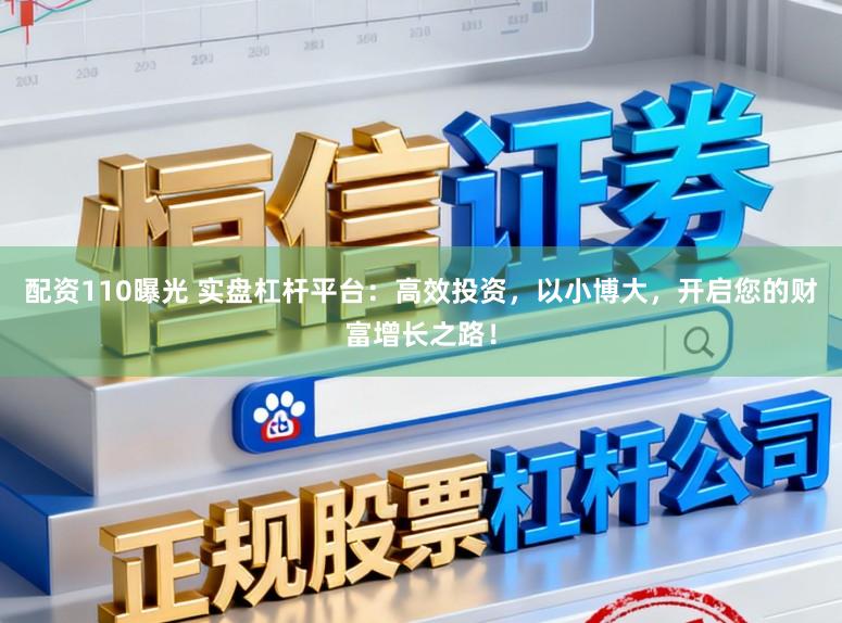 配资110曝光 实盘杠杆平台:高效投资,以小博大,开启您的财富增长之路!