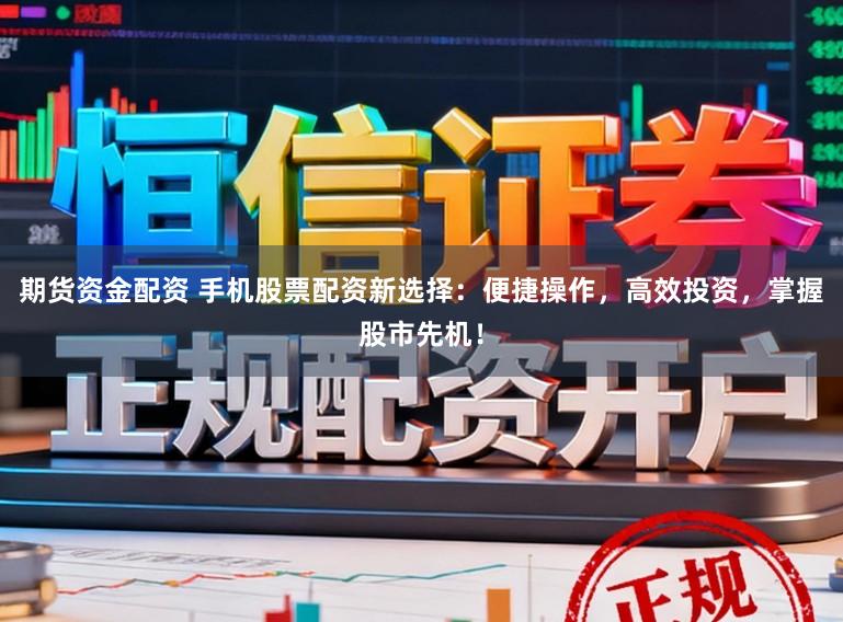 期货资金配资 手机股票配资新选择:便捷操作,高效投资,掌握股市先机!