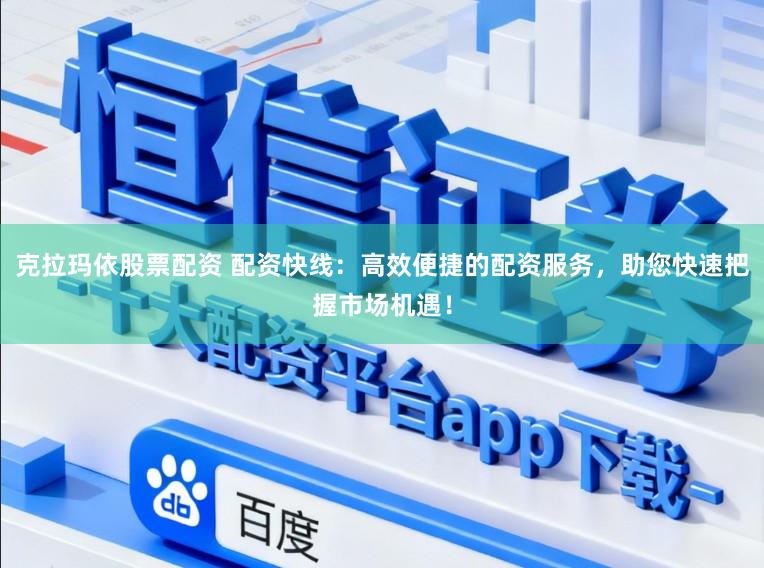 克拉玛依股票配资 配资快线:高效便捷的配资服务,助您快速把握市场机遇!