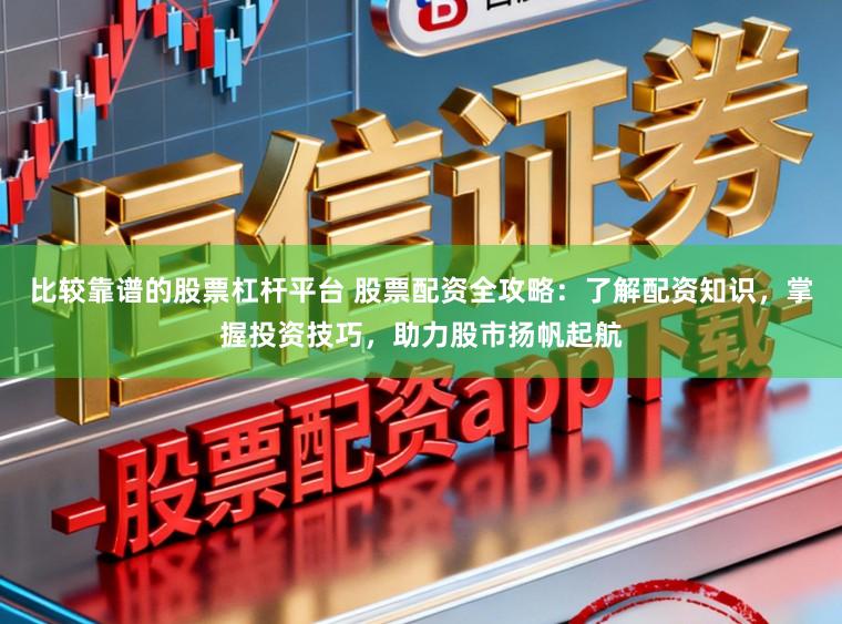 比较靠谱的股票杠杆平台 股票配资全攻略:了解配资知识,掌握投资技巧,助力股市扬帆起航