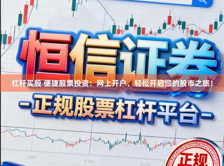 杠杆买股 便捷股票投资:网上开户,轻松开启您的股市之旅!