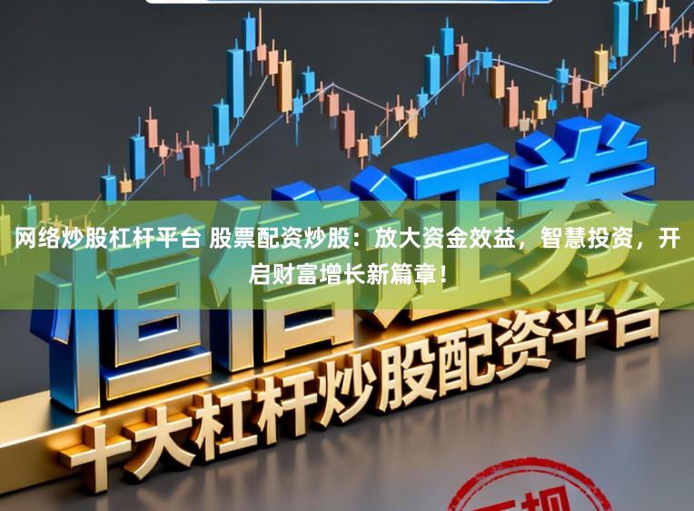 网络炒股杠杆平台 股票配资炒股:放大资金效益,智慧投资,开启财富增长新篇章!