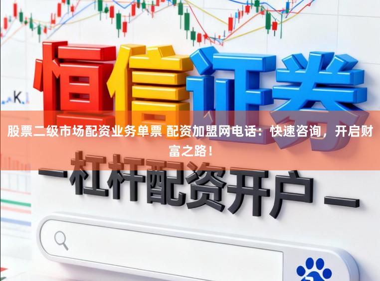 股票二级市场配资业务单票 配资加盟网电话:快速咨询,开启财富之路!