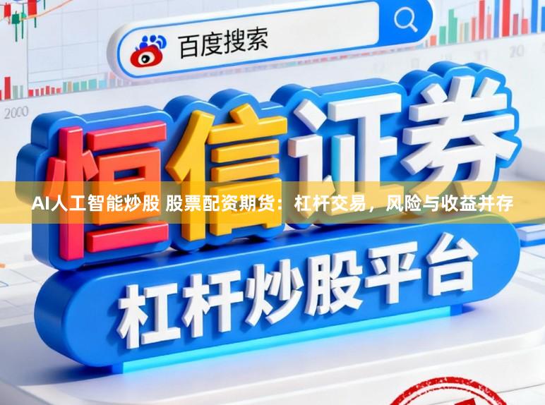 AI人工智能炒股 股票配资期货：杠杆交易，风险与收益并存
