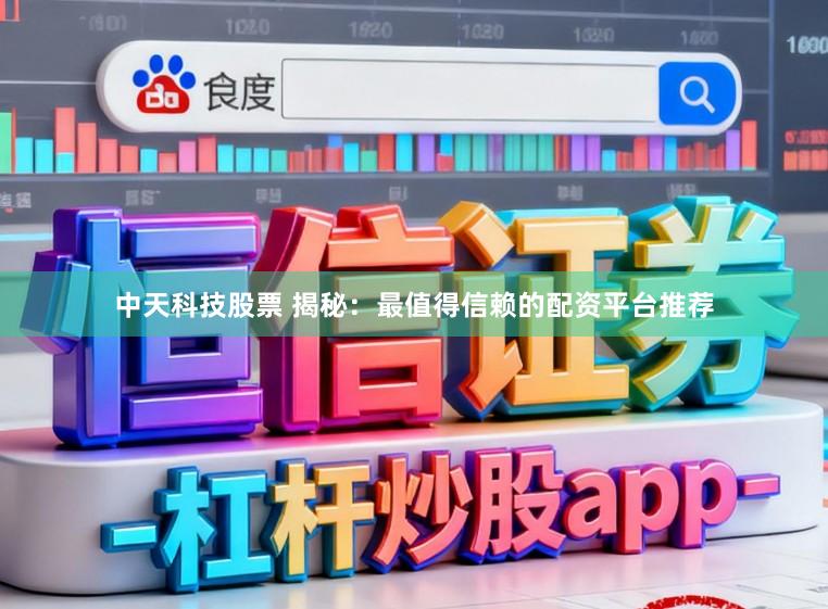 中天科技股票 揭秘：最值得信赖的配资平台推荐