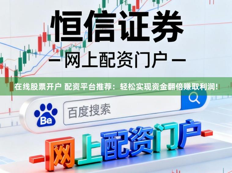 在线股票开户 配资平台推荐：轻松实现资金翻倍赚取利润!