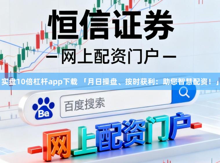 实盘10倍杠杆app下载 「月日操盘、按时获利：助您智慧配资！」