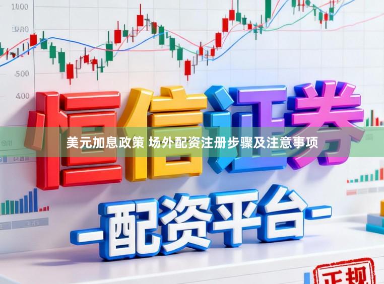 美元加息政策 场外配资注册步骤及注意事项