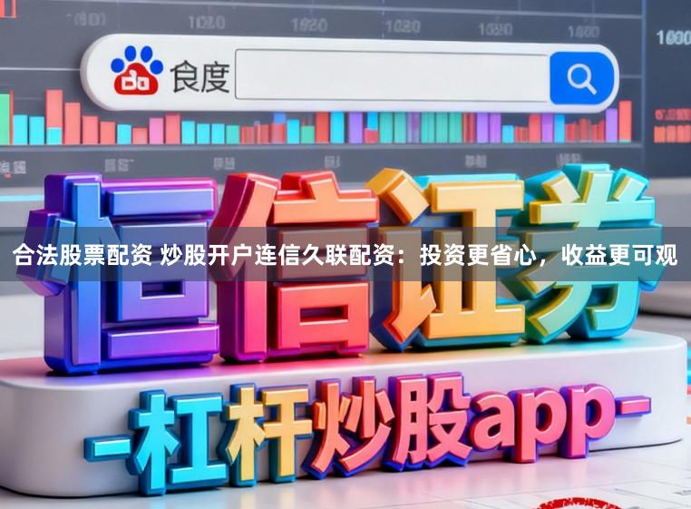 合法股票配资 炒股开户连信久联配资:投资更省心,收益更可观