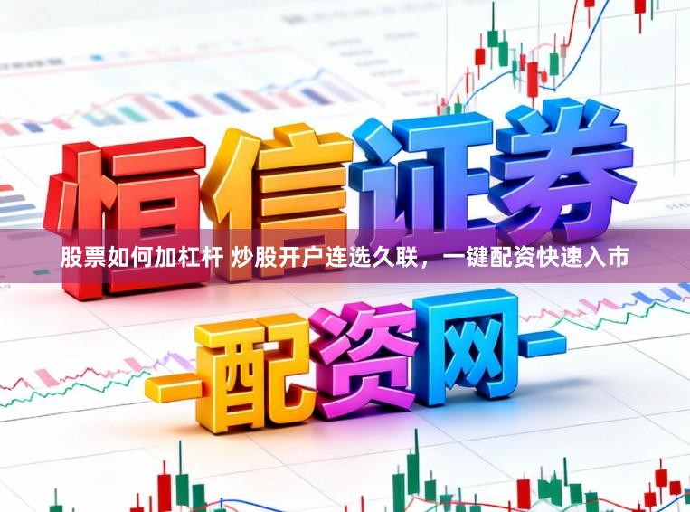 股票如何加杠杆 炒股开户连选久联，一键配资快速入市