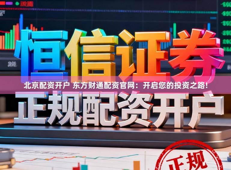 北京配资开户 东方财通配资官网：开启您的投资之路!