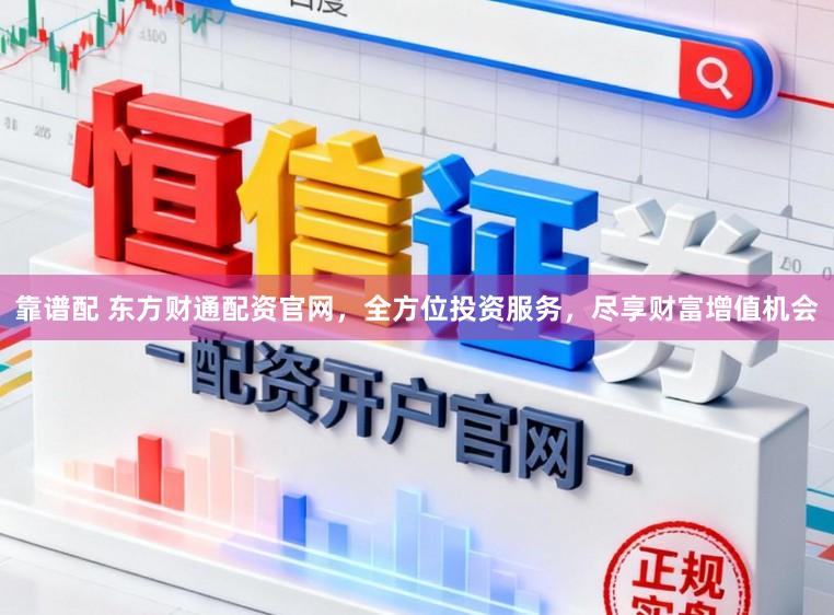 靠谱配 东方财通配资官网，全方位投资服务，尽享财富增值机会