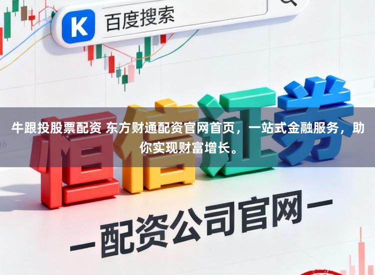 牛跟投股票配资 东方财通配资官网首页，一站式金融服务，助你实现财富增长。