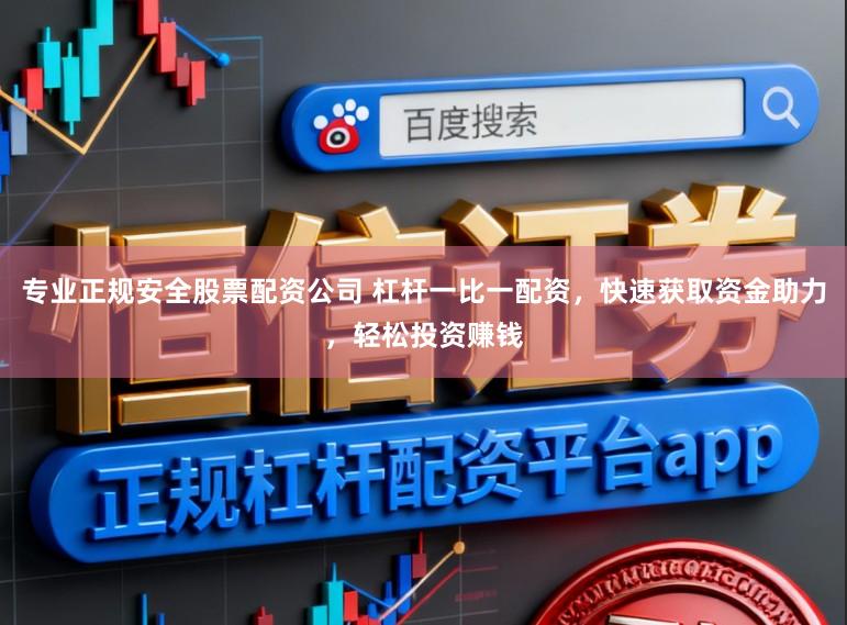 专业正规安全股票配资公司 杠杆一比一配资,快速获取资金助力,轻松投资赚钱