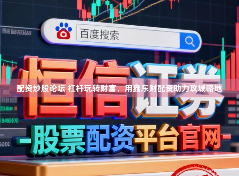 配资炒股论坛 杠杆玩转财富，用鑫东财配资助力攻城略地