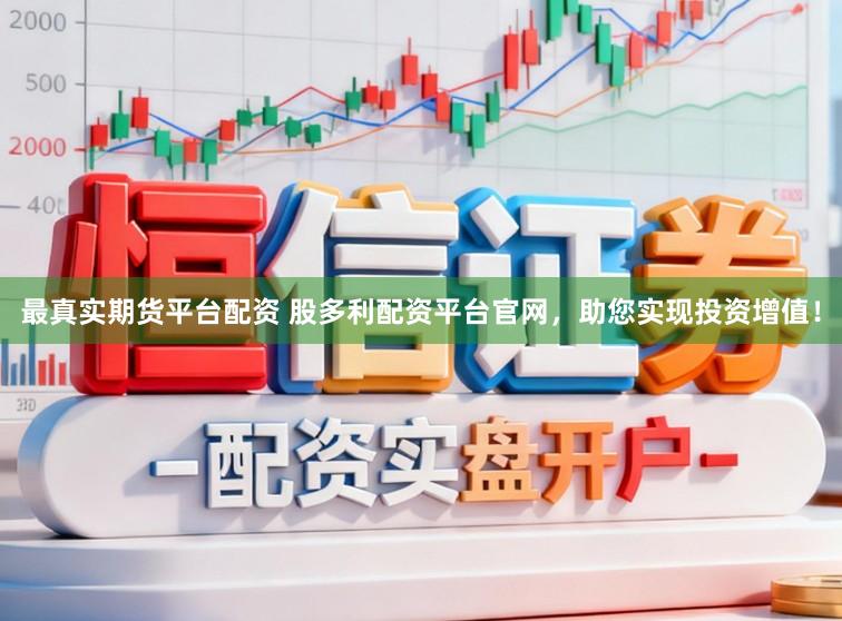 最真实期货平台配资 股多利配资平台官网，助您实现投资增值！