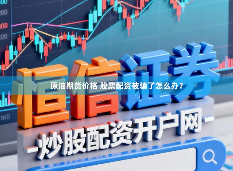 原油期货价格 股票配资被骗了怎么办？