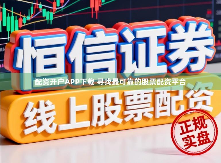 配资开户APP下载 寻找最可靠的股票配资平台