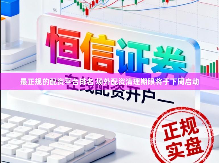 最正规的配资平台排名 场外配资清理期限将于下周启动
