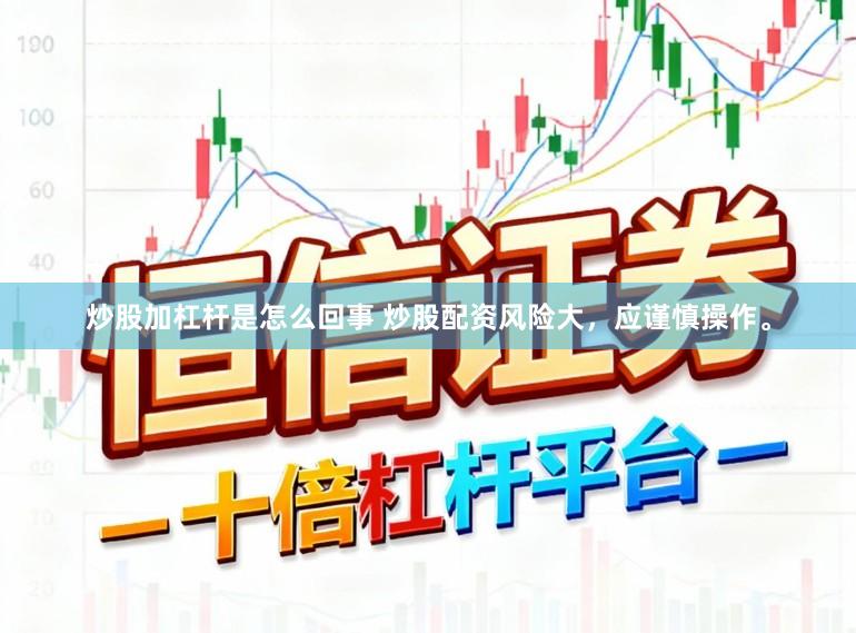 炒股加杠杆是怎么回事 炒股配资风险大，应谨慎操作。