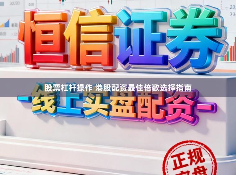 股票杠杆操作 港股配资最佳倍数选择指南
