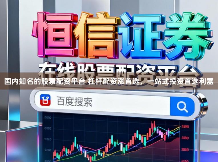国内知名的股票配资平台 杠杆配资涨首选,一站式投资首选利器