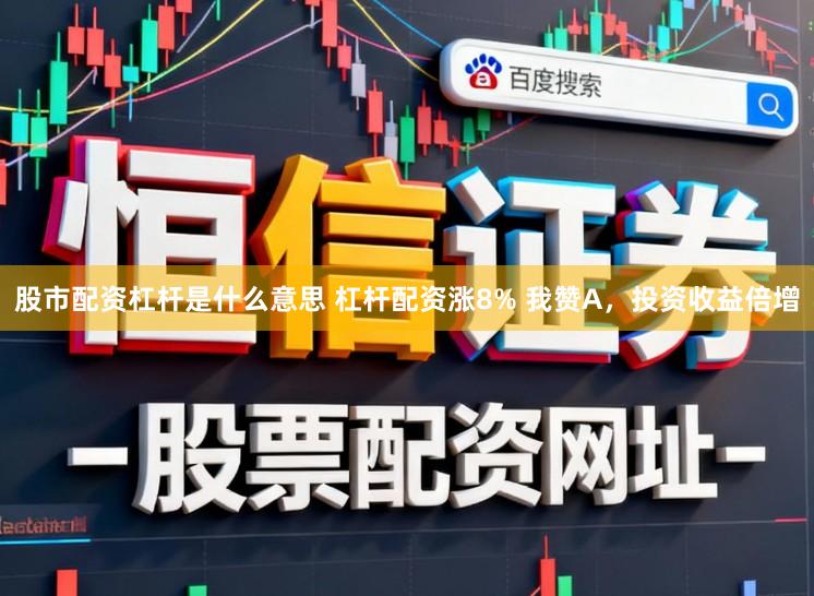 股市配资杠杆是什么意思 杠杆配资涨8% 我赞A,投资收益倍增
