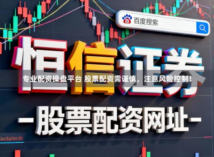 专业配资操盘平台 股票配资需谨慎，注意风险控制！