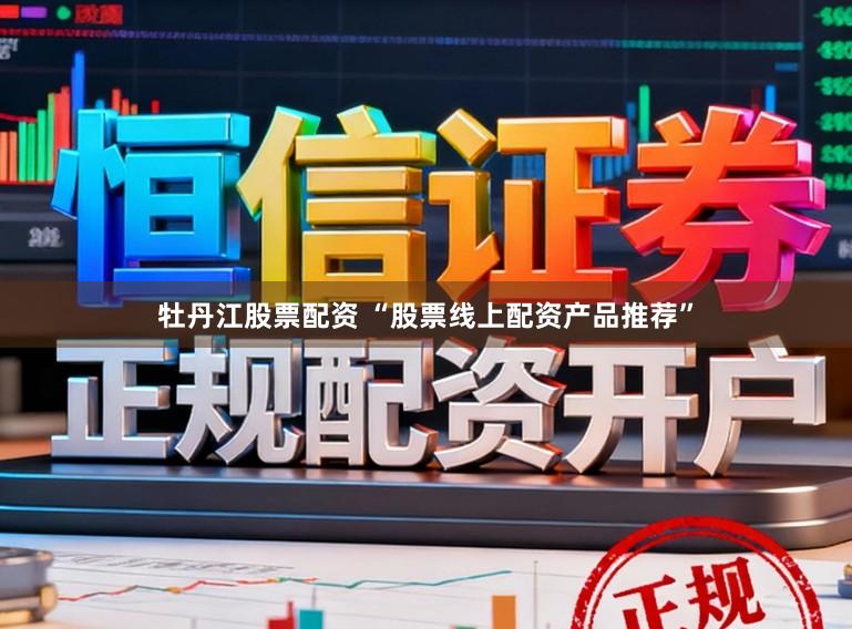 牡丹江股票配资 “股票线上配资产品推荐”