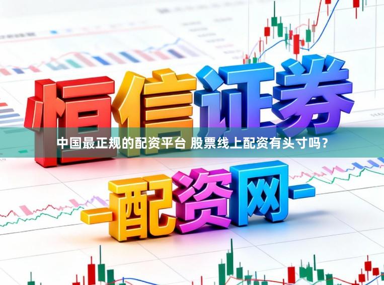 中国最正规的配资平台 股票线上配资有头寸吗?