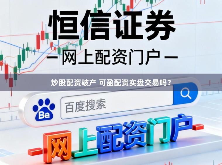 炒股配资破产 可盈配资实盘交易吗？