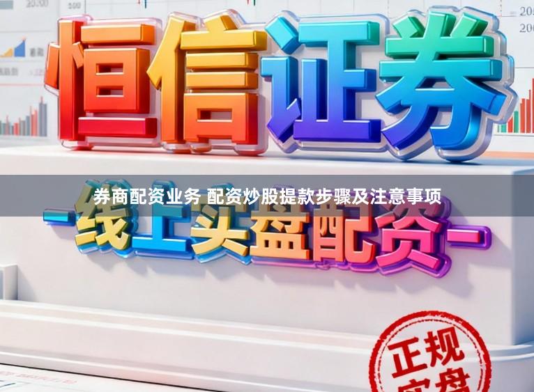 券商配资业务 配资炒股提款步骤及注意事项