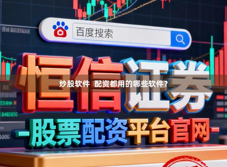 炒股软件  配资都用的哪些软件？