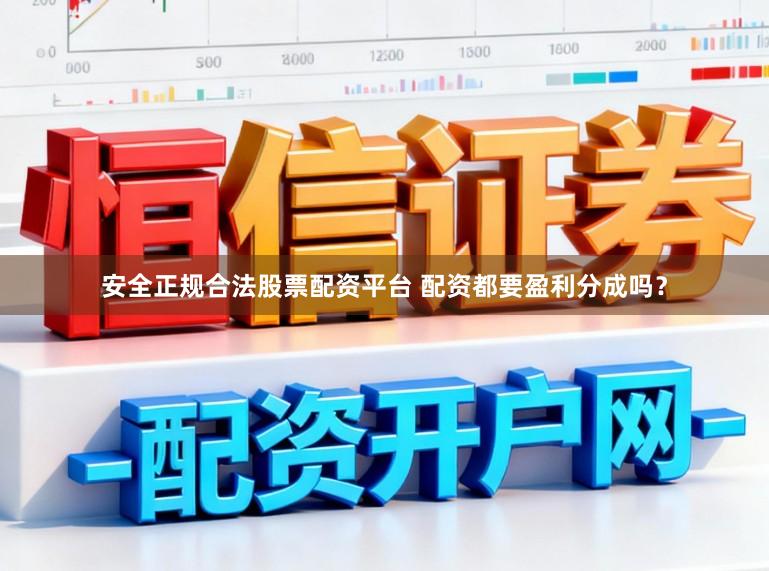 安全正规合法股票配资平台 配资都要盈利分成吗？
