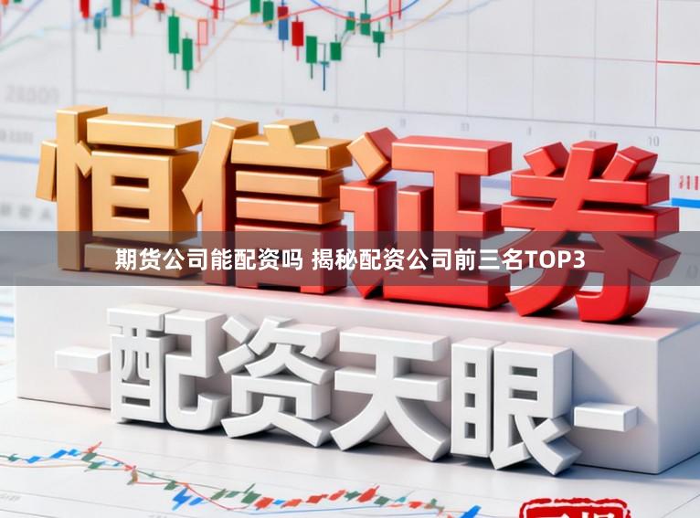 期货公司能配资吗 揭秘配资公司前三名TOP3
